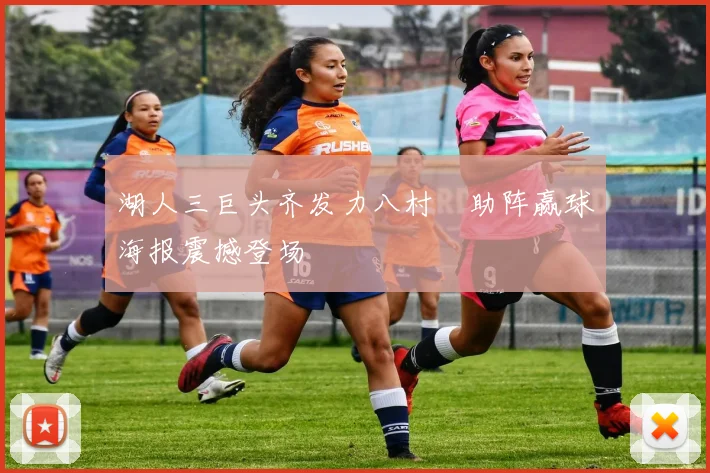 湖人三巨头齐发力八村塁助阵赢球海报震撼登场