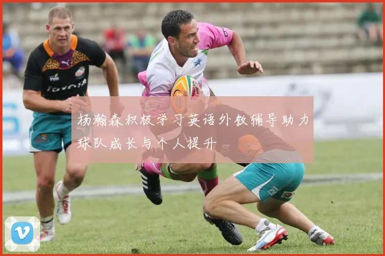 杨瀚森积极学习英语外教辅导助力球队成长与个人提升