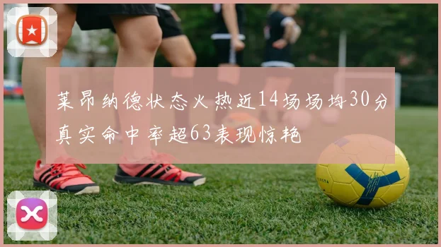 莱昂纳德状态火热近14场场均30分真实命中率超63表现惊艳