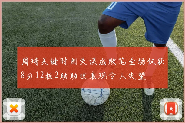 周琦关键时刻失误成败笔全场仅获8分12板2助助攻表现令人失望