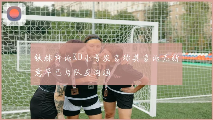 铁林评论KD小号发言称其言论无新意早已与队友沟通