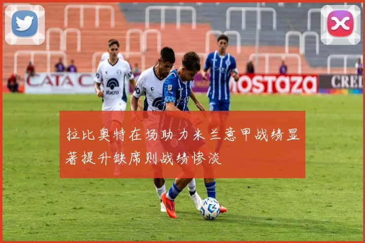 拉比奥特在场助力米兰意甲战绩显著提升缺席则战绩惨淡