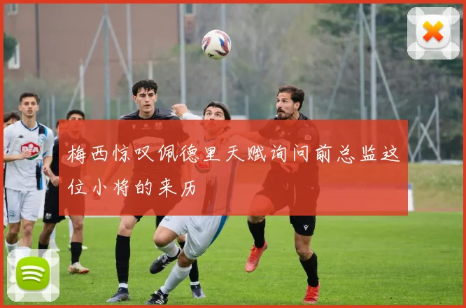 梅西惊叹佩德里天赋询问前总监这位小将的来历