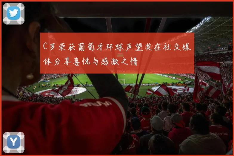 C罗荣获葡萄牙环球声望奖在社交媒体分享喜悦与感激之情