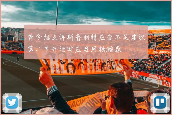 曾令旭点评斯普利特应变不足建议第二节开场时应启用杨瀚森