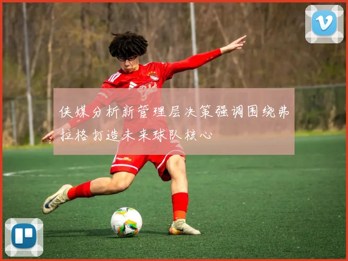 侠媒分析新管理层决策强调围绕弗拉格打造未来球队核心